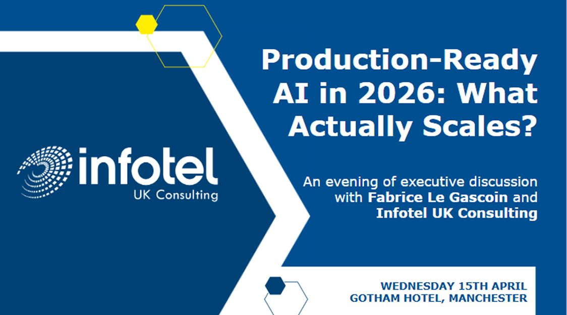 A blue powerpoint slide with the Infotel UK Consulting logo, and the words ‘Production- Ready AI in 2026: What actually scales? An evening of executive discussion with Fabrice Le Gascoin and Infotel UK Consulting. Wednesday 15th Apirl, Gotham Hotel, Manchester.’